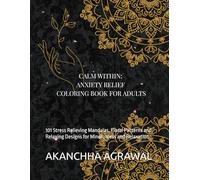 Calm Within: Anxiety Relief Coloring Book for Adults: 101 Stress Relieving Mandalas, Floral Patterns and Relaxing Designs for Mindfulness and Relaxation