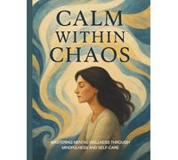 Calm Within Chaos: Mastering Mental Wellness Through Mindfulness and Self-Care