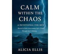 Calm Within the Chaos: A Devotional for Men Rooted in Faith: Overcoming Life’s Trials Through God’s Refining