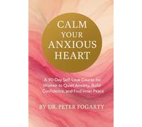 Calm Your Anxious Heart: A 90-Day Self-Love Course for Women to Quiet Anxiety, Build Confidence, and Find Inner Peace By Dr. Peter Fogarty