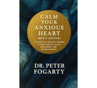 Calm Your Anxious Heart: (Men's Edition) A 90-Day Self-Mastery Journal to Quiet Anxiety, Build Confidence, and Regain Control