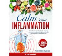Calm Your Inflammation: A Guide to Holistic Healing for Restoring Harmony in the Body, Long-Term Health and Immune System Balancing. With Therapeutic Recipes