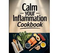 Calm Your Inflammation Cookbook: Anti-Inflammatory, Easy-to-Make Meals to Support Comfort, Wellness, and Daily Energy