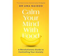 Calm Your Mind with Food: A Doctor’s Guide to Using Nutrition to Reduce Anxiety, Stress and Improve Mental Health