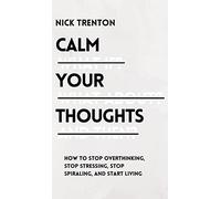 Calm Your Thoughts: Stop Overthinking, Stop Stressing, Stop Spiraling, and Start Living