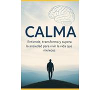 Calma entiende, transforma y supera la ansiedad para vivir la vida que mereces: Una guía real y cercana para comprender la ansiedad desde la neurociencia, psicología y la experiencia personal