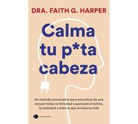 Calma tu puta cabeza: Un método provocador para encontrar de una vez por todas la felicidad superando el estrés, la ansiedad y todo lo que arruina tu vida