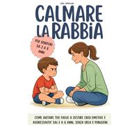 CALMARE LA RABBIA: Come aiutare tuo figlio a gestire crisi emotive e aggressività dai 2 agli 8 anni, senza urla né punizioni