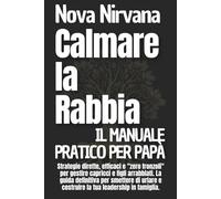 Calmare la Rabbia: Il Manuale Pratico per Papà: Strategie dirette, efficaci e "zero fronzoli" per gestire capricci e figli arrabbiati. La guida ... e costruire la tua leadership in famiglia.