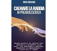 Calmare la Rabbia in Preadolescenza: Manuale per genitori per gestire figli oppositivi e arrabbiati (9-13 anni). Come affrontare i conflitti, migliorare la comunicazione e ricostruire il legame.