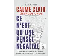 CALME CLAIR : CE N’EST QU’UNE PENSEE POSITIVE-NEGATIVE : Méthode ONDR (Observer, Nommer, Décoller, Re-choisir): Comment Arrêter de trop penser : ... Le pouvoir de la pensee - des Exercices