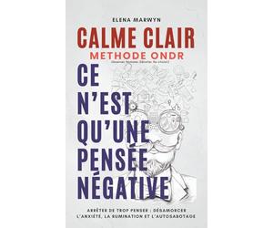 CALME CLAIR : CE N’EST QU’UNE PENSEE POSITIVE-NEGATIVE : Méthode ONDR (Observer, Nommer, Décoller, Re-choisir): Comment Arrêter de trop penser : ... Le pouvoir de la pensee - des Exercices