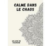Calme dans le chaos: Un livre de coloriage pour soulager l’anxiété et favoriser la pleine conscience, avec des motifs relaxants et des citations ... vous aider à déstresser et à vous ressourcer