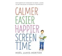 Calmer Easier Happier Screen Time: For parents of toddlers to teens: A guide to getting back in charge of technology