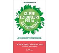 Calmer les douleurs par la naturopathie: 65 protocoles pour soulager ballonnements, mal de dos, tendinites, cystites, arthrose, zona...