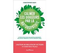 Calmer les douleurs par la naturopathie: 65 protocoles pour soulager ballonnements, mal de dos, tendinites, cystites, arthrose, zona...