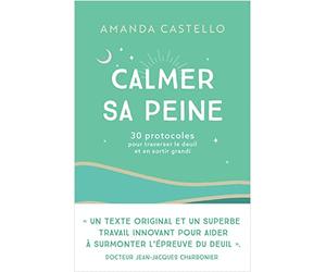Calmer sa peine: 30 protocoles pour traverser le deuil et en sortir grandi