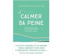 Calmer Sa Peine - 30 Protocoles Pour Traverser Le Deuil Et En Sortir Grandi