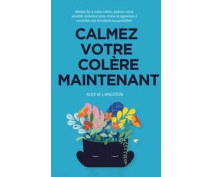 Calmez Votre Colère Maintenant: Mettez fin à votre colère, apaisez votre anxiété, réduisez votre stress et apprenez à contrôler vos émotions au quotidien.