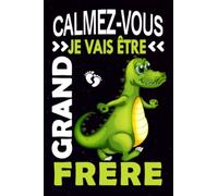 Calmez-vous Je Vais Etre Grand Frère - Carnet de notes et dessin: Journal pour écrire et dessiner - Cadeau parfait pour un petit garçon qui devient bientôt Grand Frère