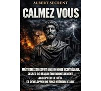 CALMEZ VOUS: Maîtriser son esprit dans un monde incontrôlable, cesser de réagir émotionnellement, accepter le réel et développer une force intérieure stable