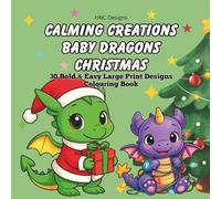Calming Creations: Baby Dragons Christmas Colouring Book: Relax with 30 Bold & Easy Calming Images of Baby Dragons Celebrating Christmas. Large Print ... for all ages including Adults, Teens and Kids