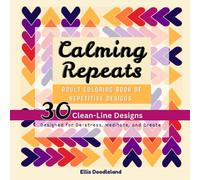 Calming Repeats - Adult coloring book of repetitive designs: 30 Clean-Line Designs to De-stress, Meditate, and Create