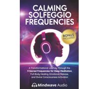 Calming Solfeggio Frequencies: A Transformational Journey Through the 9 Sacred Frequencies for Deep Meditation, Full-Body Healing, Emotional Release, and Divine Consciousness Activation