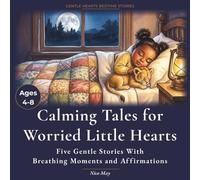 Calming Tales for Worried Little Hearts: 5 Calming Illustrated Bedtime Stories to Ease Anxiety, Big Feelings and Fear of the Dark - With Affirmations for Children Ages 4-8
