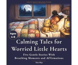 Calming Tales for Worried Little Hearts: 5 Calming Illustrated Bedtime Stories to Ease Anxiety, Big Feelings and Fear of the Dark - With Affirmations for Children Ages 4-8