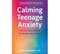 Calming Teenage Anxiety: A Parent's Guide to Helping Your Teenager Cope with Worry