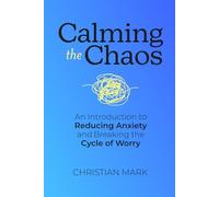 Calming the Chaos: An Introduction to Reducing Anxiety and Breaking the Cycle of Worry