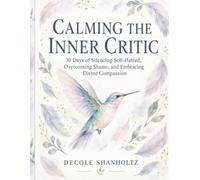 Calming the Inner Critic: 30 Days of Silencing Self-Hatred, Overcoming Shame, and Embracing Divine Compassion