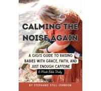 Calming The Noise Again: A Gigi's Guide to Raising Babies with Grace, Faith and Just Enough Caffeine