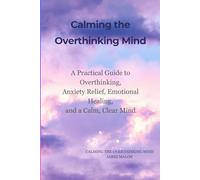 Calming the Overthinking Mind: How to Break Free from Anxiety, Quiet Mental Noise, and Find Emotional Balance