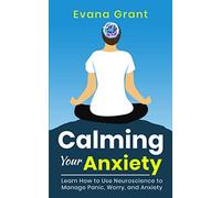 Calming Your Anxiety: Learn How to Use Neuroscience to Manage Panic, Worry, and Anxiety