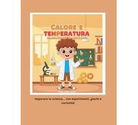 Calore e Temperatura Scopriamo l’energia che scalda il mondo: Guida semplice per bambini alla scoperta del calore, della temperatura e dei loro effetti nella vita di tutti i giorni
