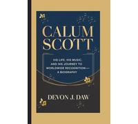 CALUM SCOTT: His Life, His Music, and His Journey to Worldwide Recognition-A Biography