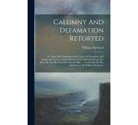 Calumny And Defamation Retorted: Or, Some Brief Animadversions Upon An Erroneous And Dangerous Position, Lately Advanced And Defended From The Press,