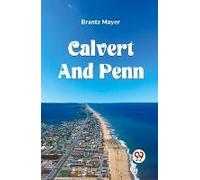 Calvert And Penn Or The Growth Of Civil And Religious Liberty In America, As Disclosed In The Planting Of Maryland And Pennsylvania