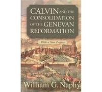 Calvin and the Consolidation of the Genevan Reformation William G. Naphy (Auteur)