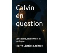 Calvin en question: Son histoire, ses doctrines et son impact