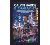 CALVIN HARRIS BIOGRAPHY: The Rhythm of Success - How a Scottish DJ Revolutionized Global Soundwaves