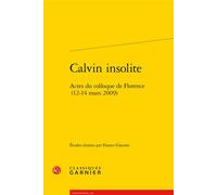 Calvin insolite Actes du colloque de Florence (12-14 mars 2009) - Franco Giacone - Classiques Garnier - broché - Actes