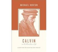 Calvin on the Christian Life Glorifying and Enjoying God Forever by Michael Horton & Series edited by Stephen J Nichols & Series edited by Justin Taylor Michael Horton Series edited by Stephen J Nicho