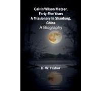 Calvin Wilson Mateer, Forty-Five Years A Missionary In Shantung, China