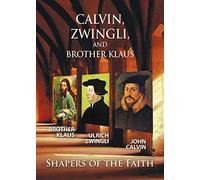 Calvin Zwingli Brother Klaus: Shapers of The Faith