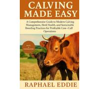 CALVING MADE EASY: A Comprehensive Guide to Modern Calving Management, Herd Health, and Sustainable Breeding Practices for Profitable Cow-Calf Operations