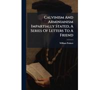 Calvinism And Arminianism Impartially Stated, A Series Of Letters To A Friend