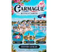 CAMARGUE REISEFÜHRER 2026/2027: Entdecken Arles, Saintes-Maries-de-la-Mer, Aigues-Mortes, Nîmes und Les Bauxde-Provence - Der vollständige Camargue ... Reiserouten und praktischen Reisetipps